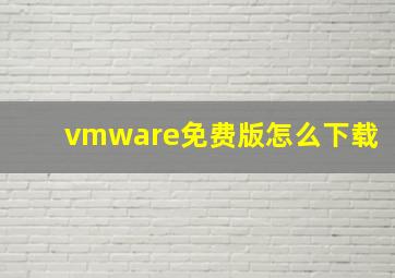 vmware免费版怎么下载