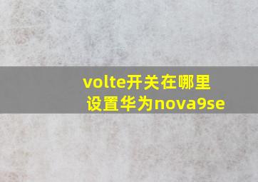 volte开关在哪里设置华为nova9se