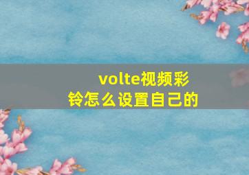 volte视频彩铃怎么设置自己的