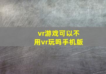 vr游戏可以不用vr玩吗手机版