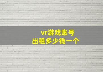 vr游戏账号出租多少钱一个