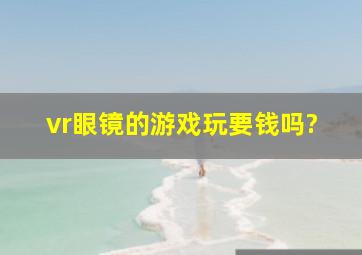 vr眼镜的游戏玩要钱吗?