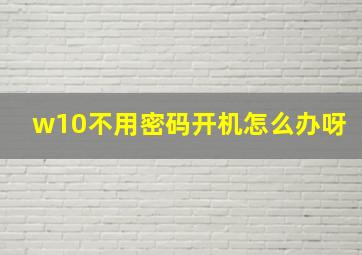 w10不用密码开机怎么办呀