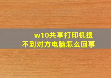 w10共享打印机搜不到对方电脑怎么回事