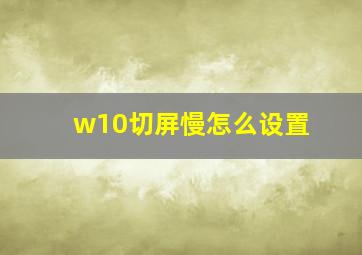 w10切屏慢怎么设置