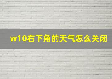 w10右下角的天气怎么关闭