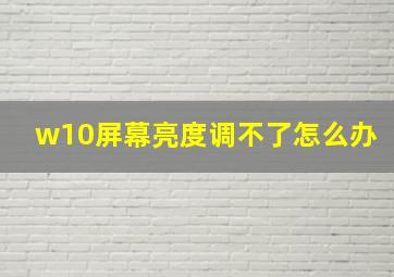 w10屏幕亮度调不了怎么办