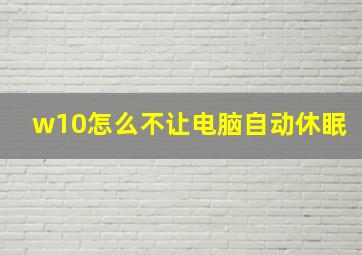 w10怎么不让电脑自动休眠