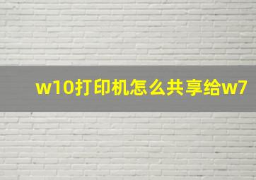 w10打印机怎么共享给w7