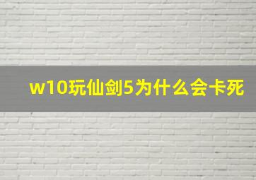 w10玩仙剑5为什么会卡死