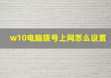 w10电脑拨号上网怎么设置