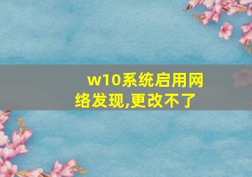 w10系统启用网络发现,更改不了