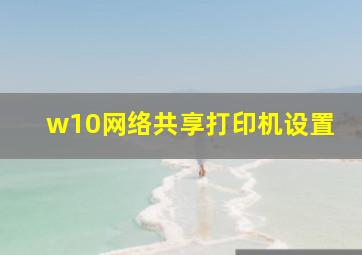 w10网络共享打印机设置