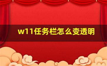 w11任务栏怎么变透明