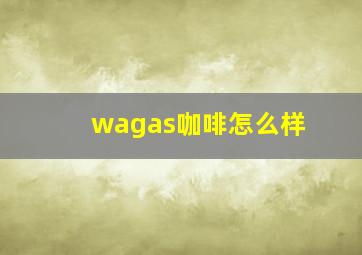 wagas咖啡怎么样