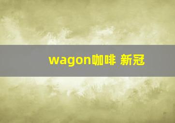 wagon咖啡 新冠