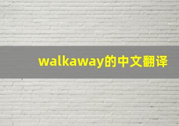 walkaway的中文翻译