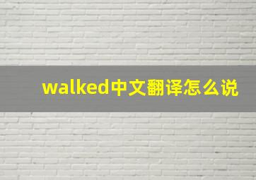 walked中文翻译怎么说