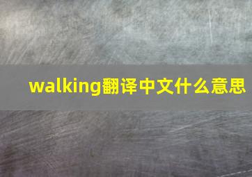 walking翻译中文什么意思