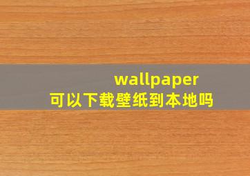 wallpaper可以下载壁纸到本地吗