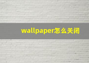 wallpaper怎么关闭