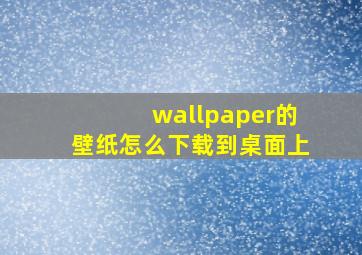 wallpaper的壁纸怎么下载到桌面上