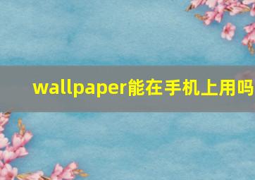 wallpaper能在手机上用吗