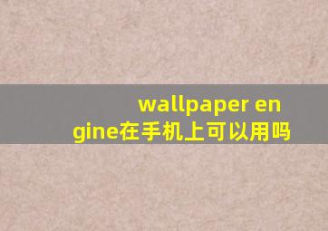 wallpaper engine在手机上可以用吗