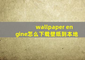 wallpaper engine怎么下载壁纸到本地