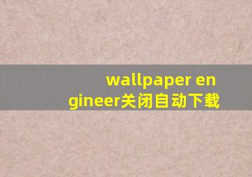 wallpaper engineer关闭自动下载