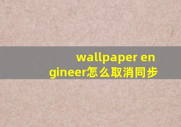 wallpaper engineer怎么取消同步