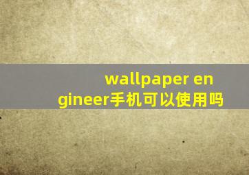 wallpaper engineer手机可以使用吗