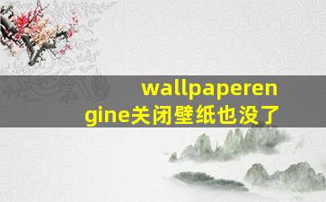 wallpaperengine关闭壁纸也没了