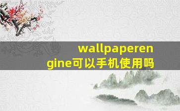 wallpaperengine可以手机使用吗