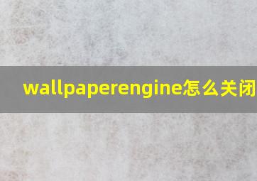 wallpaperengine怎么关闭壁纸