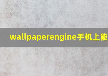 wallpaperengine手机上能用吗