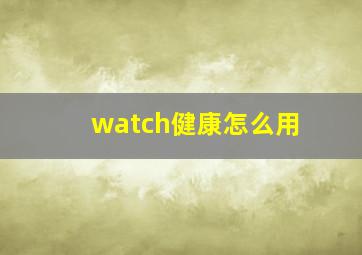 watch健康怎么用