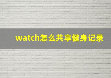 watch怎么共享健身记录