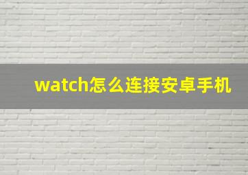 watch怎么连接安卓手机