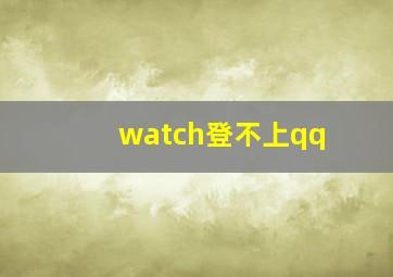 watch登不上qq