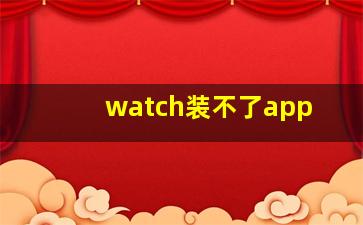 watch装不了app