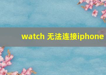 watch 无法连接iphone