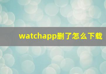 watchapp删了怎么下载