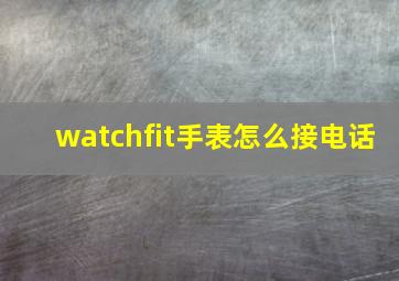 watchfit手表怎么接电话