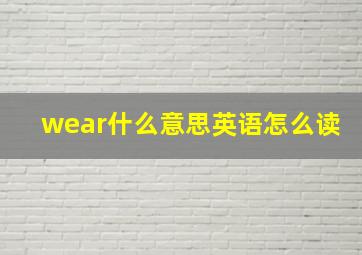 wear什么意思英语怎么读