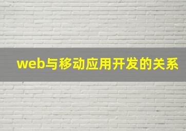 web与移动应用开发的关系