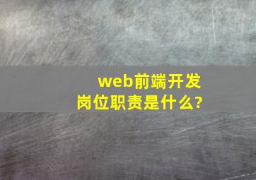 web前端开发岗位职责是什么?