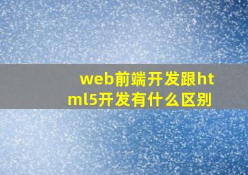 web前端开发跟html5开发有什么区别