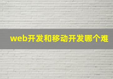 web开发和移动开发哪个难