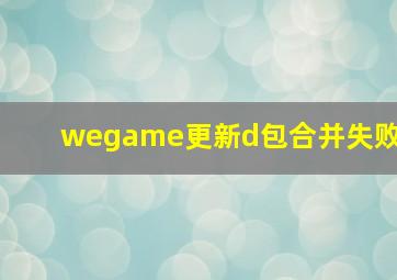 wegame更新d包合并失败